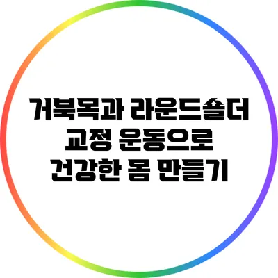 거북목과 라운드숄더 교정 운동으로 건강한 몸 만들기