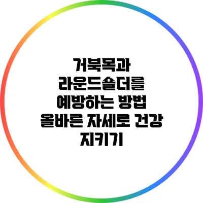 거북목과 라운드숄더를 예방하는 방법: 올바른 자세로 건강 지키기