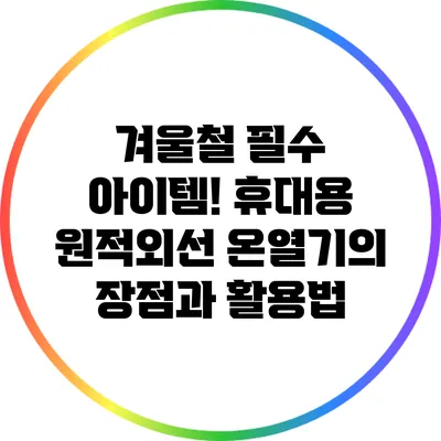 겨울철 필수 아이템! 휴대용 원적외선 온열기의 장점과 활용법