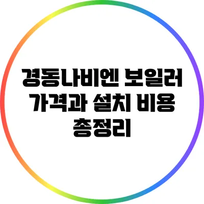 경동나비엔 보일러 가격과 설치 비용 총정리