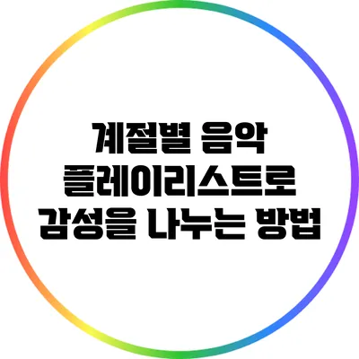 계절별 음악 플레이리스트로 감성을 나누는 방법