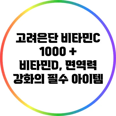 고려은단 비타민C 1000 + 비타민D, 면역력 강화의 필수 아이템
