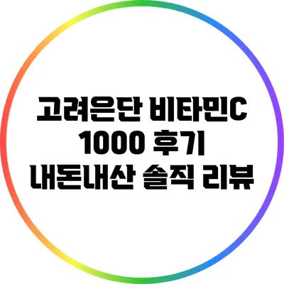 고려은단 비타민C 1000 후기: 내돈내산 솔직 리뷰