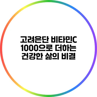 고려은단 비타민C 1000으로 더하는 건강한 삶의 비결