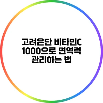 고려은단 비타민C 1000으로 면역력 관리하는 법