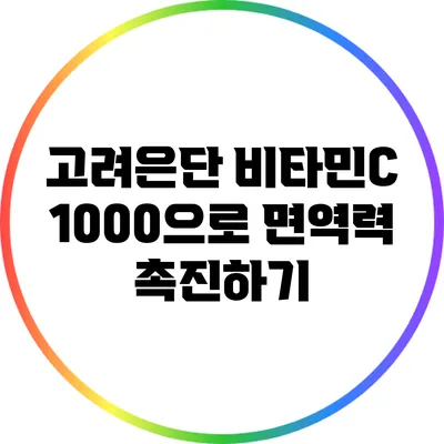 고려은단 비타민C 1000으로 면역력 촉진하기