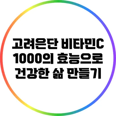 고려은단 비타민C 1000의 효능으로 건강한 삶 만들기