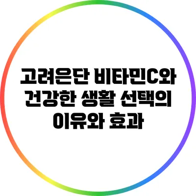 고려은단 비타민C와 건강한 생활: 선택의 이유와 효과