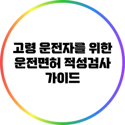 고령 운전자를 위한 운전면허 적성검사 가이드