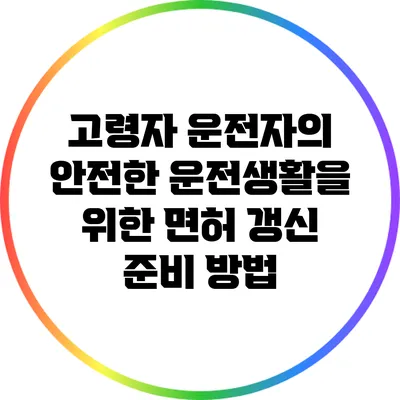 고령자 운전자의 안전한 운전생활을 위한 면허 갱신 준비 방법