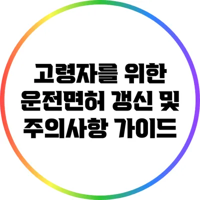 고령자를 위한 운전면허 갱신 및 주의사항 가이드