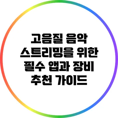 고음질 음악 스트리밍을 위한 필수 앱과 장비 추천 가이드