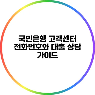 국민은행 고객센터 전화번호와 대출 상담 가이드