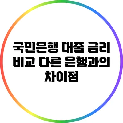 국민은행 대출 금리 비교: 다른 은행과의 차이점