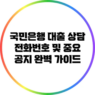 국민은행 대출 상담 전화번호 및 중요 공지 완벽 가이드