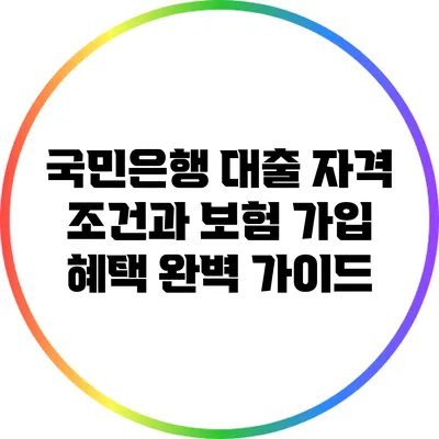 국민은행 대출 자격 조건과 보험 가입 혜택 완벽 가이드