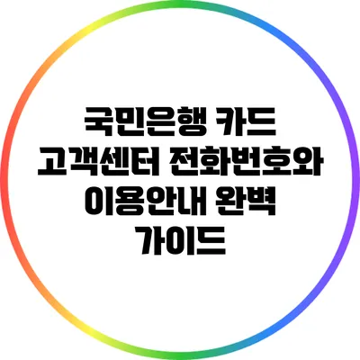 국민은행 카드 고객센터 전화번호와 이용안내 완벽 가이드