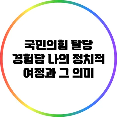 국민의힘 탈당 경험담: 나의 정치적 여정과 그 의미