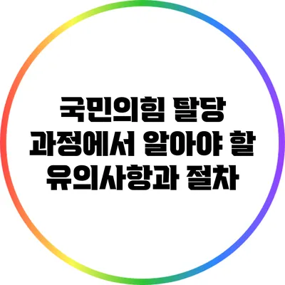 국민의힘 탈당 과정에서 알아야 할 유의사항과 절차