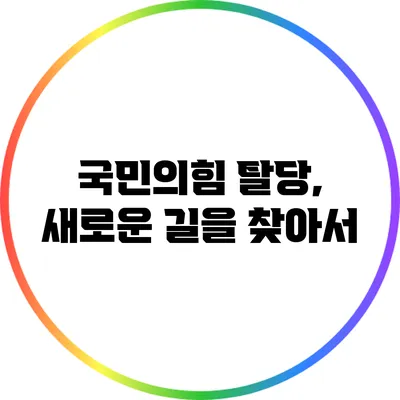 국민의힘 탈당, 새로운 길을 찾아서