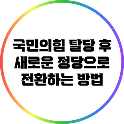 국민의힘 탈당 후 새로운 정당으로 전환하는 방법