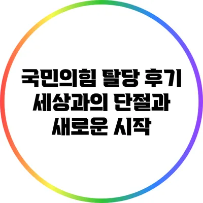 국민의힘 탈당 후기: 세상과의 단절과 새로운 시작