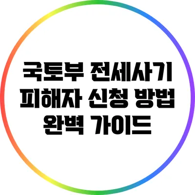 국토부 전세사기 피해자 신청 방법 완벽 가이드