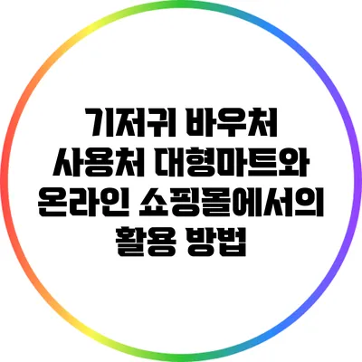기저귀 바우처 사용처: 대형마트와 온라인 쇼핑몰에서의 활용 방법