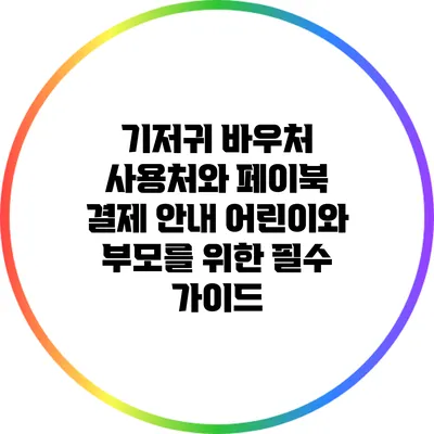 기저귀 바우처 사용처와 페이북 결제 안내: 어린이와 부모를 위한 필수 가이드