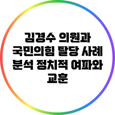 김경수 의원과 국민의힘 탈당 사례 분석: 정치적 여파와 교훈