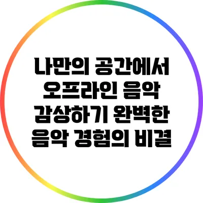 나만의 공간에서 오프라인 음악 감상하기: 완벽한 음악 경험의 비결