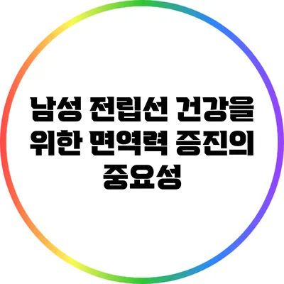 남성 전립선 건강을 위한 면역력 증진의 중요성