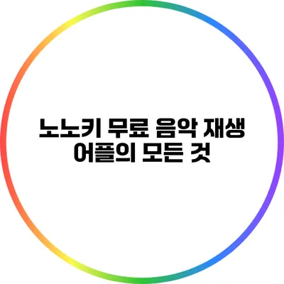 노노키: 무료 음악 재생 어플의 모든 것