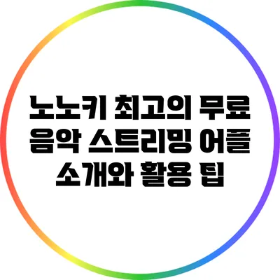 노노키: 최고의 무료 음악 스트리밍 어플 소개와 활용 팁
