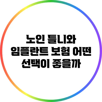 노인 틀니와 임플란트 보험: 어떤 선택이 좋을까?