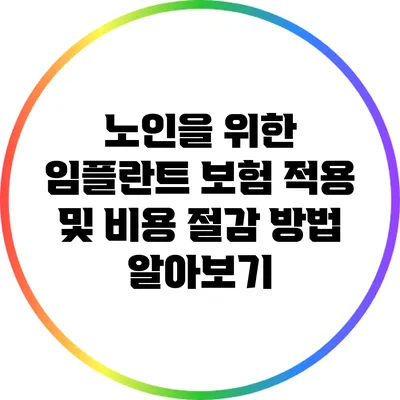 노인을 위한 임플란트 보험 적용 및 비용 절감 방법 알아보기