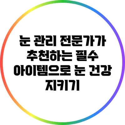 눈 관리 전문가가 추천하는 필수 아이템으로 눈 건강 지키기