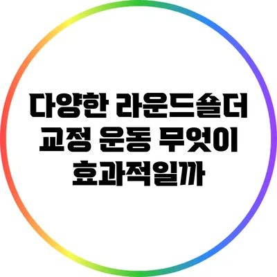 다양한 라운드숄더 교정 운동: 무엇이 효과적일까?