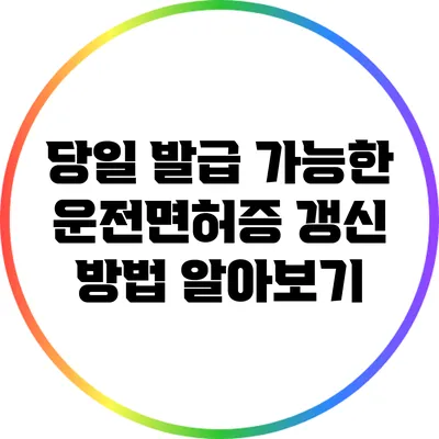 당일 발급 가능한 운전면허증 갱신 방법 알아보기
