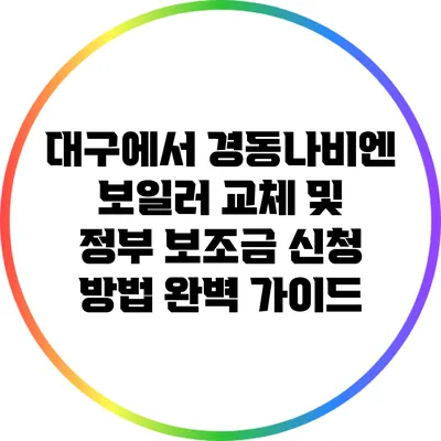 대구에서 경동나비엔 보일러 교체 및 정부 보조금 신청 방법 완벽 가이드
