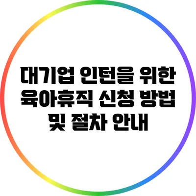 대기업 인턴을 위한 육아휴직 신청 방법 및 절차 안내