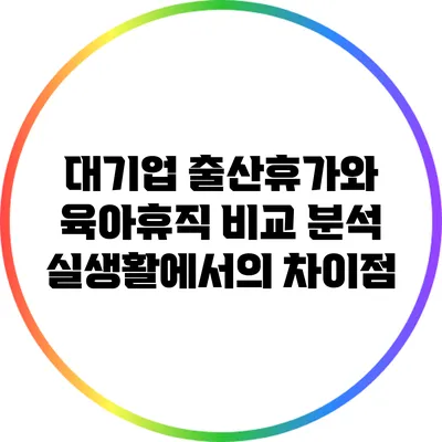 대기업 출산휴가와 육아휴직 비교 분석: 실생활에서의 차이점