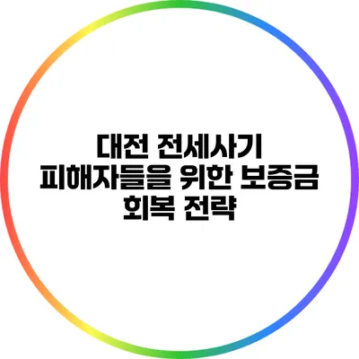 대전 전세사기 피해자들을 위한 보증금 회복 전략