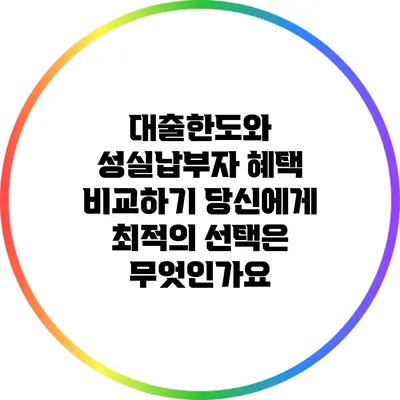 대출한도와 성실납부자 혜택 비교하기: 당신에게 최적의 선택은 무엇인가요?