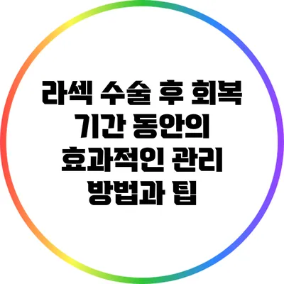 라섹 수술 후 회복 기간 동안의 효과적인 관리 방법과 팁