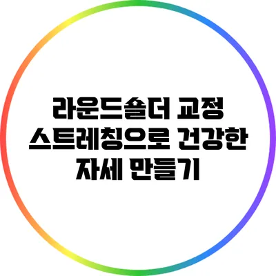 라운드숄더 교정: 스트레칭으로 건강한 자세 만들기