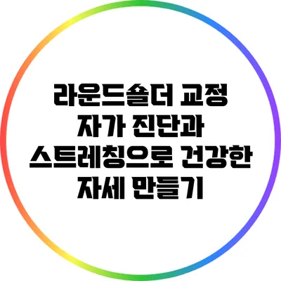 라운드숄더 교정: 자가 진단과 스트레칭으로 건강한 자세 만들기
