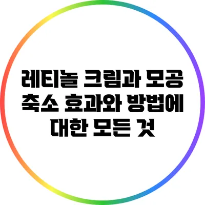 레티놀 크림과 모공 축소: 효과와 방법에 대한 모든 것