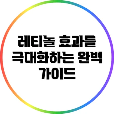 레티놀 효과를 극대화하는 완벽 가이드