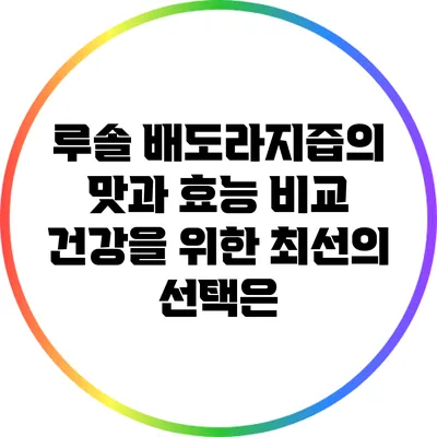루솔 배도라지즙의 맛과 효능 비교: 건강을 위한 최선의 선택은?